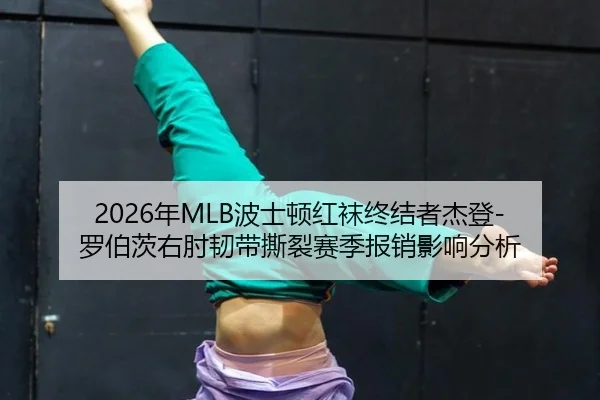 2026年MLB波士顿红袜终结者杰登-罗伯茨右肘韧带撕裂赛季报销影响分析