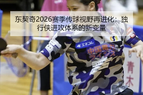 东契奇2026赛季传球视野再进化：独行侠进攻体系的新变量